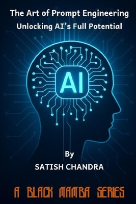The Art of Prompt Engineering - Unlocking AI's Full Potential by Chandra, Satish