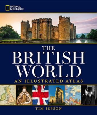 National Geographic: The British World: An Illustrated Atlas by Jepson, Tim
