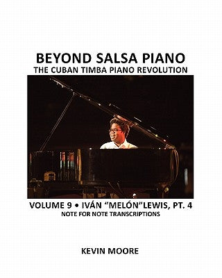 Beyond Salsa Piano: The Cuban Timba Piano Revolution: Volume 9- Iván "Melón" Lewis, Part 4 by Moore, Kevin