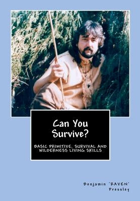 Can You Survive?: Basic Primitive, Survival and Wilderness Living Skills by Pressley, Benjamin 'Raven'