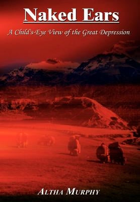 Naked Ears: A Child's-Eye View of the Great Depression by Murphy, Altha