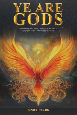 Ye Are Gods: Discovering Your Inner Divinity for Profound Transformation & Unlimited Potential by Clark, Angela Kay