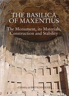 The Basilica of Maxentius: Monument, Materials, Constructions and Stability by Giavarini, Carlo