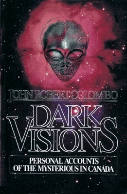Dark Visions: Personal Accounts of the Mysterious in Canada by Colombo, John Robert