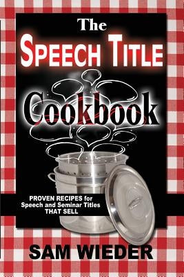 The Speech Title Cookbook: Proven Recipes for Speech and Seminar Titles that Sell by Wieder, Sam