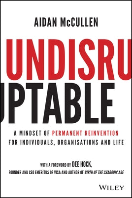 Undisruptable: A Mindset of Permanent Reinvention for Individuals, Organisations and Life by McCullen, Aidan