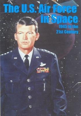 The U.S. Air Force in Space 1945 to the Twenty-first Century by U. S. Air Force