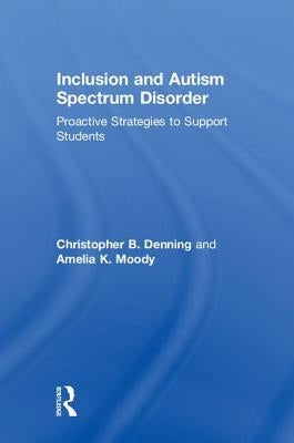 Inclusion and Autism Spectrum Disorder: Proactive Strategies to Support Students by Denning, Christopher B.