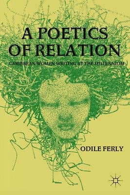 A Poetics of Relation: Caribbean Women Writing at the Millennium by Ferly, O.