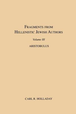 Fragments from Hellenistic Jewish Authors, Volume III, Aristobulus by Holladay, Carl R.