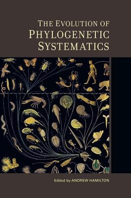 The Evolution of Phylogenetic Systematics: Volume 5 by Hamilton, Andrew