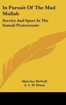 In Pursuit Of The Mad Mullah: Service And Sport In The Somali Protectorate by McNeill, Malcolm