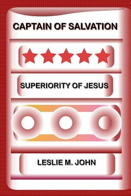 Captain of Salvation: Superiority of Jesus by John, Leslie M.