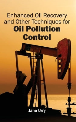 Enhanced Oil Recovery and Other Techniques for Oil Pollution Control by Urry, Jane