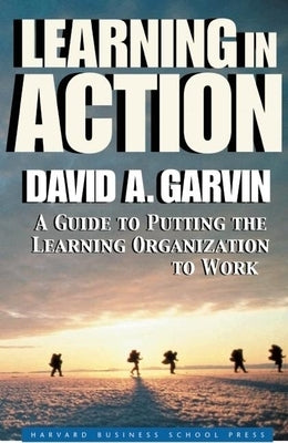Learning in Action: A Guide to Putting the Learning Organization to Work by Garvin, David A.