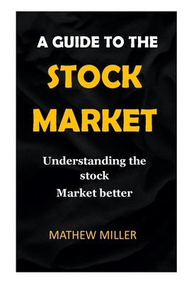 Guide to the Stock Market.: Understanding the stock Market better. by Miller, Mathew