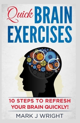 Quick Brain Exercise: 10 Steps to Refresh your Brain Quickly: Strategies to Learn Faster, Haw Mathematics have Impact on memory. by J. Wright, Mark