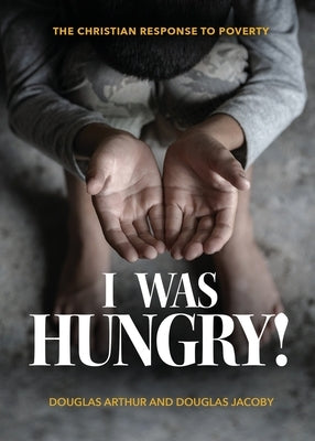 I Was Hungry! A Christian Response to Poverty by Jacoby, Douglas