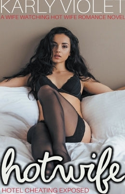Hotwife Hotel Cheating Exposed - A Wife Watching Hot Wife Romance Novel by Violet, Karly