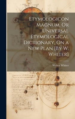 Etymologicon Magnum, Or Universal Etymological Dictionary, On a New Plan [By W. Whiter] by Whiter, Walter