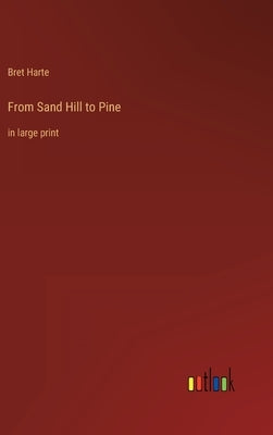 From Sand Hill to Pine: in large print by Harte, Bret