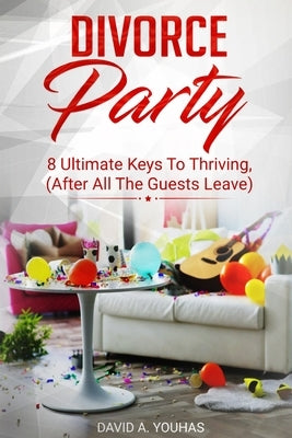 Divorce Party: 8 Ultimate Keys to Thriving (After All The Guests Leave) by Youhas, David