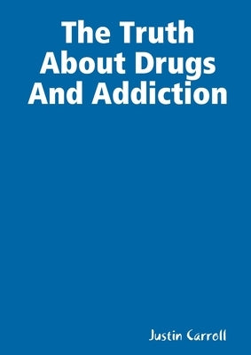 The Truth About Drugs And Addiction by Carroll, Justin