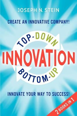 Bottom-up and Top-Down Innovation: Innovate Your Way to Success! Create an Innovative Company! by Stein, Joseph N.