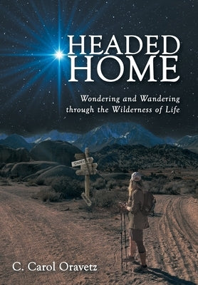 Headed Home: Wondering and Wandering through the Wilderness of Life by Oravetz, C. Carol