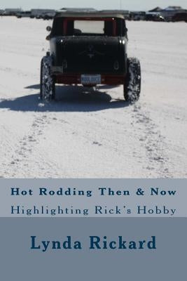 Hot Rodding Then & Now: Highlighting Rick's Hobby by Rickard, Lynda