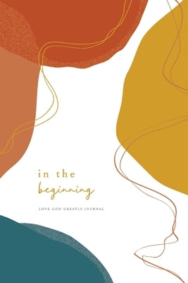 In the Beginning: A Love God Greatly Bible Study Journal by Greatly, Love God