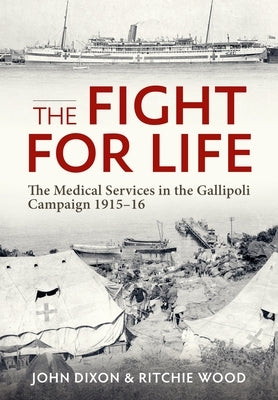 The Fight for Life: The Medical Services in the Gallipoli Campaign 1915-16 by Dixon, John