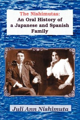 The Nishimutas: An Oral History of a Japanese and Spanish Family by Nishimuta, Juli Ann