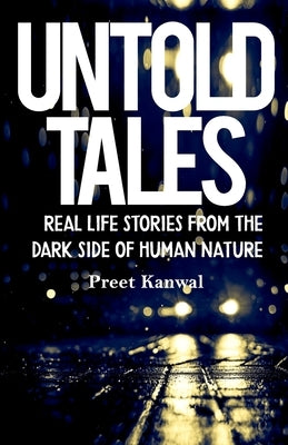 Untold Tales: Real Life Stories From the Dark Side of Human Nature by Kanwal, Preet