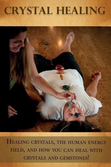 Crystal Healing: Healing crystals, the human energy field, and how you can heal with crystals and gemstones! by Longley, Peter