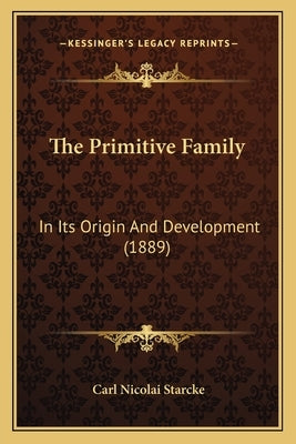 The Primitive Family: In Its Origin And Development (1889) by Starcke, Carl Nicolai