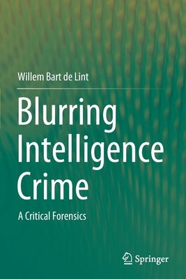 Blurring Intelligence Crime: A Critical Forensics by de Lint, Willem Bart