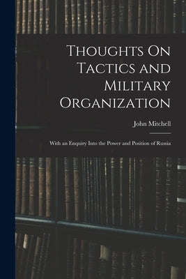 Thoughts On Tactics and Military Organization: With an Enquiry Into the Power and Position of Russia by Mitchell, John