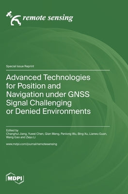 Advanced Technologies for Position and Navigation under GNSS Signal Challenging or Denied Environments by Jiang, Changhui
