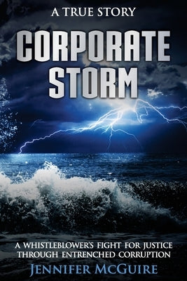 Corporate Storm: A Whistleblower's Fight for Justice through Entrenched Corruption by McGuire, Jennifer
