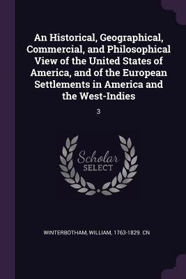 An Historical, Geographical, Commercial, and Philosophical View of the United States of America, and of the European Settlements in America and the We by Winterbotham, William