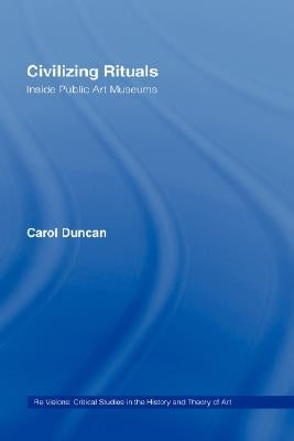 Civilizing Rituals: Inside Public Art Museums by Duncan, Carol