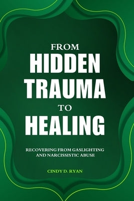 From Hidden Trauma to Healing: Recovering from Gaslighting and Narcissistic Abuse by Ryan, Cindy D.