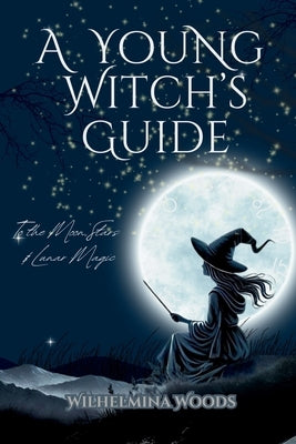 A Young Witch's Guide: To the Moon Stars & Lunar Magic by Woods, Wilhelmina
