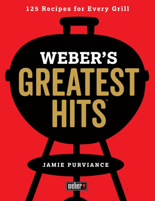 Weber's Greatest Hits: 125 Classic Recipes for Every Grill by Purviance, Jamie