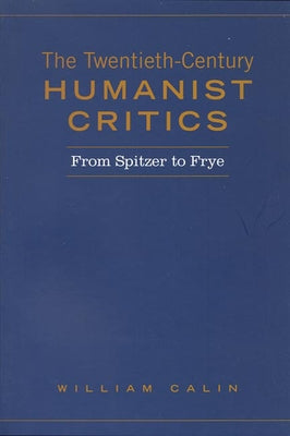 Twentieth-Century Humanist Critics: From Spitzer to Frye by Calin, William