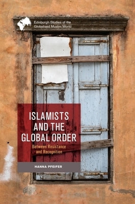 Islamists and the Global Order: Between Resistance and Recognition by Pfeifer, Hanna