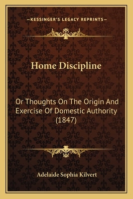 Home Discipline: Or Thoughts On The Origin And Exercise Of Domestic Authority (1847) by Kilvert, Adelaide Sophia