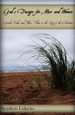 God's Design for Men and Women: Gender Roles and Their Place in the Life of the Christian by Lukens, Cameron
