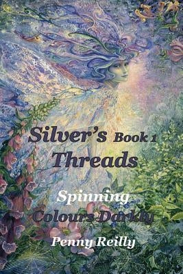 Silver's Threads Book 1: Spinning Colours Darkly by Reilly, Penny